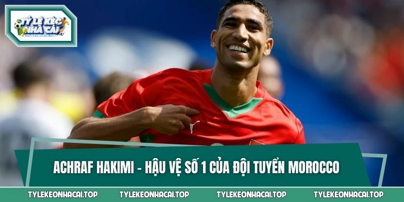 Achraf Hakimi - Hậu vệ số 1 của đội tuyển Morocco